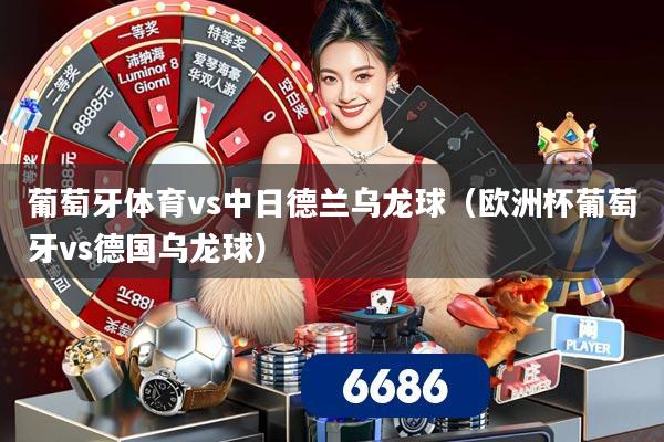 葡萄牙体育vs中日德兰乌龙球（欧洲杯葡萄牙vs德国乌龙球）