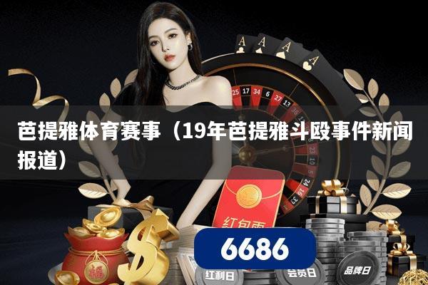 芭提雅体育赛事（19年芭提雅斗殴事件新闻报道）